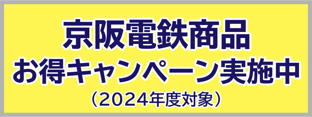 京阪電鉄商品 お得キャンペーン実施中 （2024年度対象）